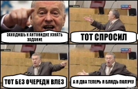 Заходишь к Антонидке узнать задание Тот спросил Тот без очереди влез А я два теперь я блядь получу