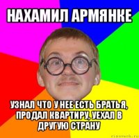 нахамил армянке узнал что у нее есть братья, продал квартиру, уехал в другую страну