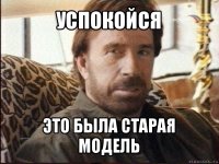 успокойся это была старая модель