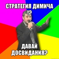 стратегия димича !? давай досвидания?