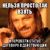 нельзя просто так взять и перевести статус договора в действующий