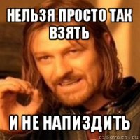 нельзя просто так взять и не напиздить