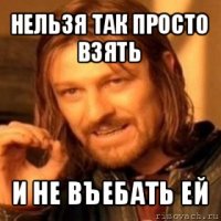 нельзя так просто взять и не въебать ей