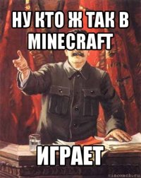 ну кто ж так в minecraft играет