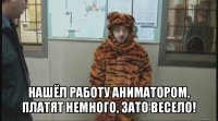  нашёл работу аниматором, платят немного, зато весело!