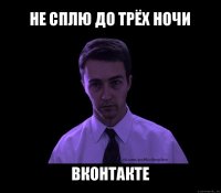 не сплю до трёх ночи вконтакте