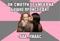 -ой, смотри че у меня на бошке происходит -ааа...ужаас