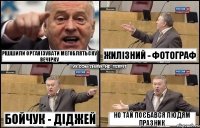 рішшили організувати мегоблятьску вечірку бойчук - діджей жилізний - фотограф но тай поєбався людям празник