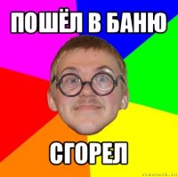 пошёл в баню сгорел