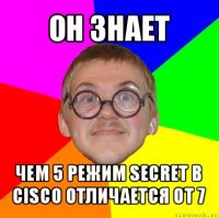 он знает чем 5 режим secret в cisco отличается от 7