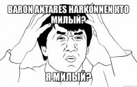 baron antares harkonnen кто милый? я милый?