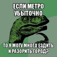 если метро убыточно то я могу много ездить и разорить город?