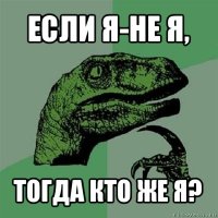 если я-не я, тогда кто же я?