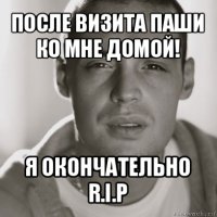 после визита паши ко мне домой! я окончательно r.i.p