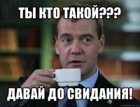 ты кто такой??? давай до свидания!