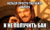 нельзя просто так убить наруто и не получить бан