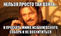 нельзя просто так взять... и проехать мимо исаакиевского собора и не восхититься