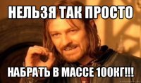 нельзя так просто набрать в массе 100кг!!!