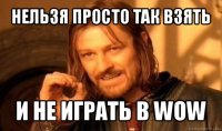 нельзя просто так взять и не играть в wow