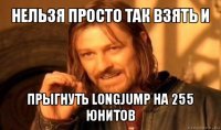 нельзя просто так взять и прыгнуть longjump на 255 юнитов