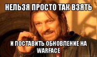 нельзя просто так взять и поставить обновление на warface