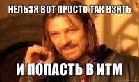 нельзя вот просто так взять и попасть в итм