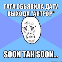 гага обьявила дату выхода "artpop" soon так soon...