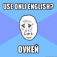 use onli english? оукей