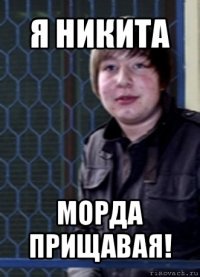 я никита морда прищавая!