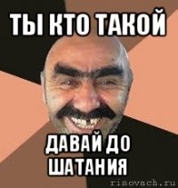 ты кто такой давай до шатания