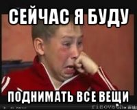 сейчас я буду поднимать все вещи