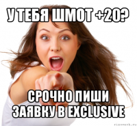 у тебя шмот +20? срочно пиши заявку в exclusive