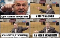 Иду я значит по Кварцытному У этого машина У того скутер, у того мопед А у меня нихуя нет!