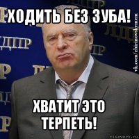 ходить без зуба! хватит это терпеть!