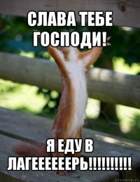 слава тебе господи! я еду в лагеееееерь!!!