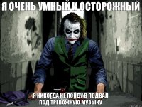 Я очень умный и осторожный Я никогда не пойду в подвал
под тревожную музыку