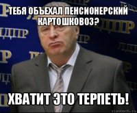 тебя объехал пенсионерский картошковоз? хватит это терпеть!