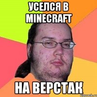 уселся в minecraft на верстак