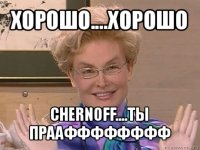 хорошо....хорошо chernoff....ты праафффффффф