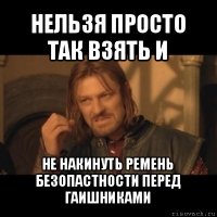 нельзя просто так взять и не накинуть ремень безопастности перед гаишниками