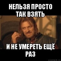 нельзя просто так взять и не умереть ещё раз