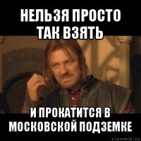 нельзя просто так взять и прокатится в московской подземке