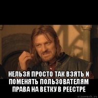  нельзя просто так взять и поменять пользователям права на ветку в реестре