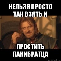 нельзя просто так взять и простить панибратца