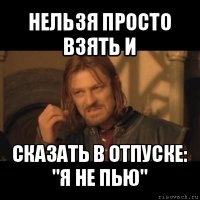 нельзя просто взять и сказать в отпуске: "я не пью"