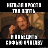 нельзя просто так взять и победить софью очигаву