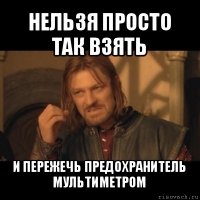 нельзя просто так взять и пережечь предохранитель мультиметром