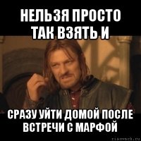 нельзя просто так взять и сразу уйти домой после встречи с марфой