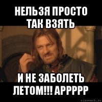 нельзя просто так взять и не заболеть летом!!! аррррр