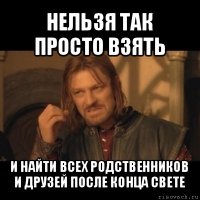 нельзя так просто взять и найти всех родственников и друзей после конца свете